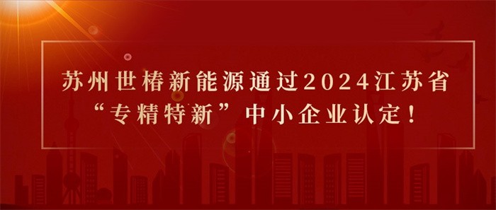 喜報(bào)！熱烈祝賀蘇州世椿新能源通過2024江蘇省“專精特新”中小企業(yè)認(rèn)定！